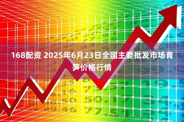 168配资 2025年6月23日全国主要批发市场青笋价格行情