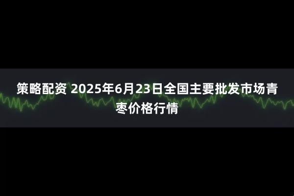 策略配资 2025年6月23日全国主要批发市场青枣价格行情