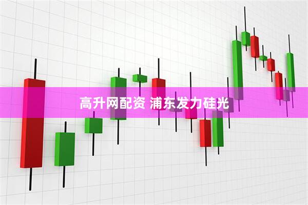 高升网配资 浦东发力硅光