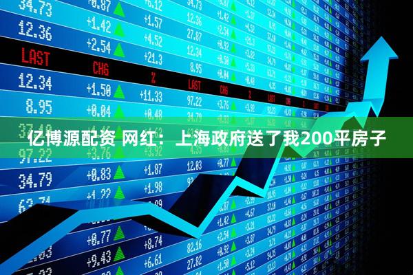 亿博源配资 网红：上海政府送了我200平房子