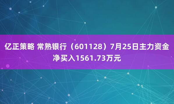 亿正策略 常熟银行（601128）7月25日主力资金净买入1561.73万元