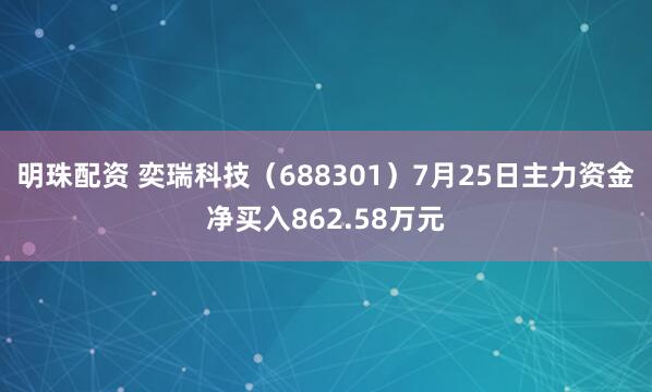 明珠配资 奕瑞科技（688301）7月25日主力资金净买入862.58万元