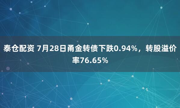 泰仓配资 7月28日甬金转债下跌0.94%，转股溢价率76.65%