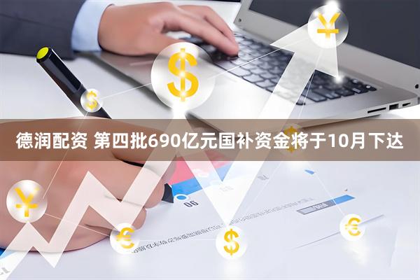 德润配资 第四批690亿元国补资金将于10月下达
