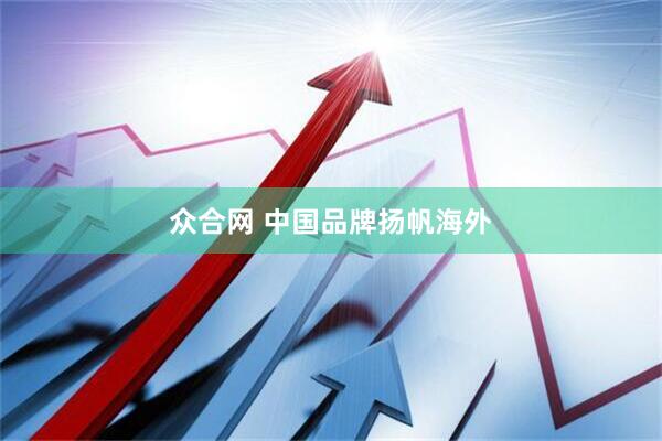 众合网 中国品牌扬帆海外