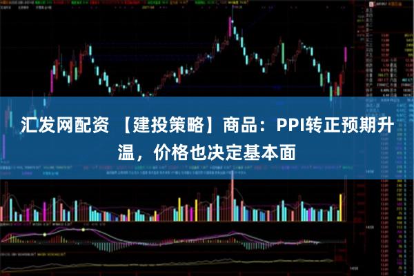 汇发网配资 【建投策略】商品：PPI转正预期升温，价格也决定基本面