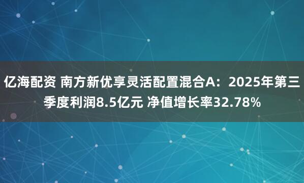 亿海配资 南方新优享灵活配置混合A：2025年第三季度利润8.5亿元 净值增长率32.78%