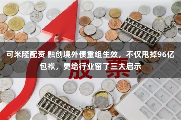 可米隆配资 融创境外债重组生效，不仅甩掉96亿包袱，更给行业留了三大启示