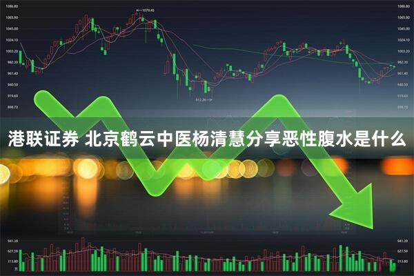 港联证券 北京鹤云中医杨清慧分享恶性腹水是什么