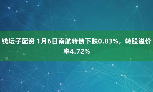 钱坛子配资 1月6日南航转债下跌0.83%，转股溢价率4.72%